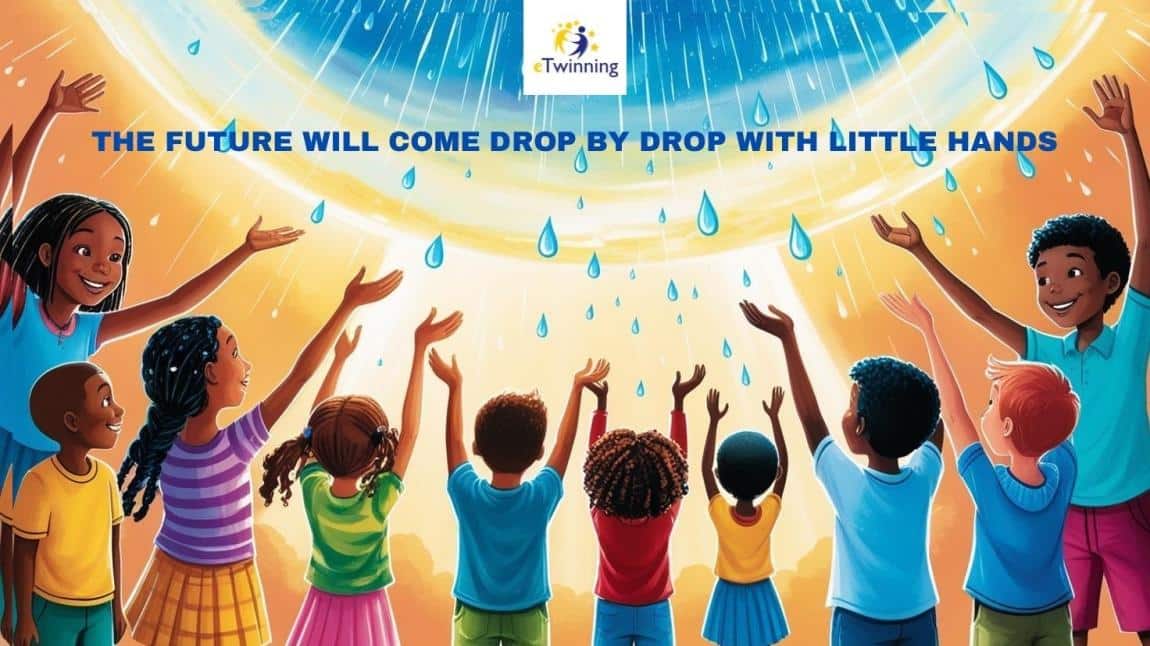 THE FUTURE WILL COME DROP BY DROP WITH LITTLE HANDS ETWİNNİNG PROJESİ